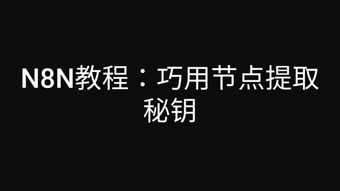 N8N教程：巧用节点提取秘钥