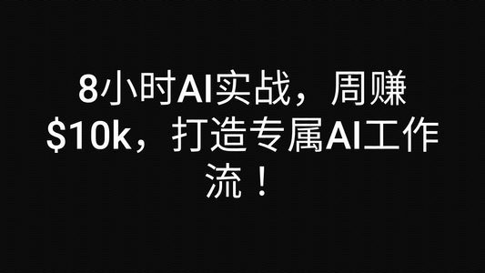 8小时AI实战，周赚$10k，打造专属AI工作流！